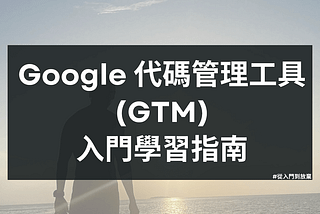 2024 Google 代碼管理工具(GTM)學習指南 : 從入門到放棄