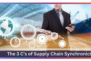 The 3 C’s of Supply Chain Synchronization