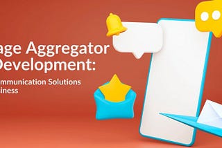 Message Aggregator App Development: Seamless Communication Solutions for Your Business