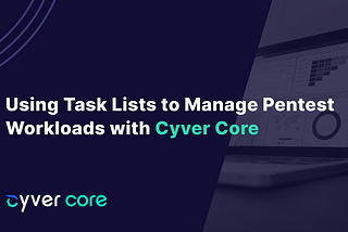 Using Task Lists to Manage Pentest Workloads with Cyver Core