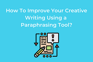 How To Improve Creative Writing Using an AI Paraphrasing Tool