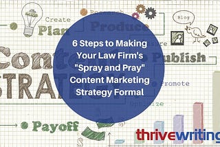 6 Steps to Making Your Law Firm’s “Spray and Pray” Content Marketing Strategy Formal