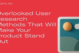 Overlooked User Research Methods That Will Make Your Product Stand Out