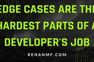 Edge Cases are the hardest parts of a Developer’s job