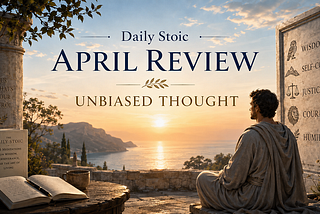 Daily Stoic April Review — Unbiased Thought