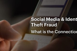 Social Media & Identity Theft Fraud- What is the Connection?