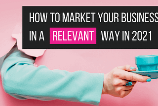 how to market your business in a relevant way in 2021