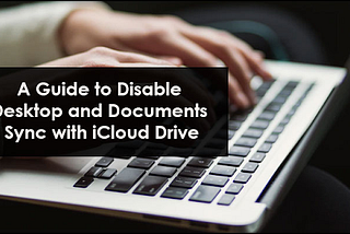 A Guide to Disable Desktop and Documents Sync with iCloud Drive