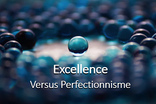 Excellence versus Perfectionnisme