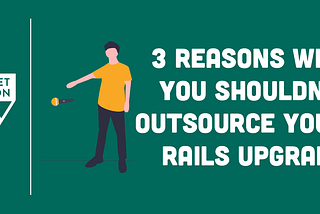 3 Reasons Why You Shouldn’t Outsource Your Rails Upgrades