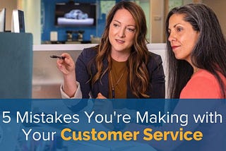 5 Mistakes You're Making with Your Customer Service