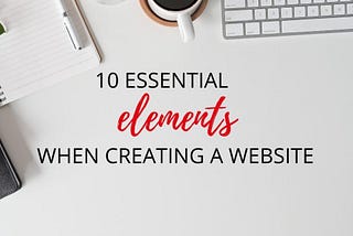 10 Essential Elements when Creating a Website for Growing Your Business