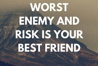 Fear Is Your Worst Enemy and Risk Is Your Best Friend