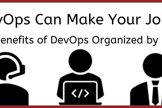 How DevOps Can Make Your Job Easier! The Benefits of DevOps Organized by Roles