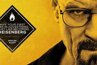 Why your first year in Advertising is just like becoming Heisenberg