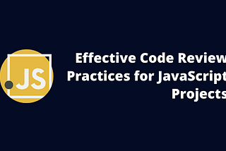 Effective Code Review Practices for JavaScript Projects