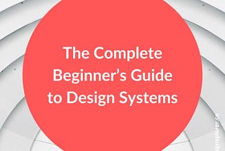 The Complete Beginner’s Guide to Design Systems