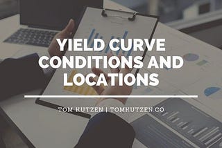 Yield Curve Conditions and Locations | Tom Kutzen | Finance & Financial Literacy