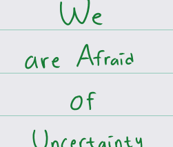 we are afraid of uncertainty