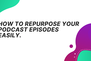 How to repurpose your podcast easily to increase your downloads | Amplify My Podcast