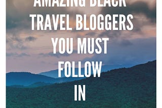 30 Plus Black Top Travel Bloggers To Inspire Your Wanderlust