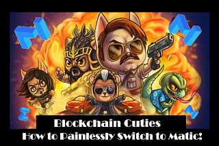 Blockchain Cuties — How to Painlessly Switch to Matic!