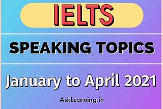 IELTS Speaking Topics January To April 2021 — AskLearning