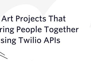 5 Art Projects That Bring People Together Using Twilio APIs