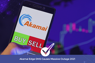 Akamai Edge DNS Causes Massive Outage