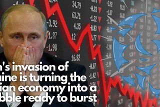 Putin’s invasion of Ukraine is turning the Russian economy into a a bubble ready to burst