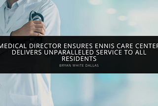 Bryan White Dallas Ensures Ennis Care Center Delivers Service