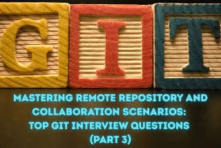 Mastering Remote Repository and Collaboration Scenarios: Top Git Interview Questions (Part 3) —…