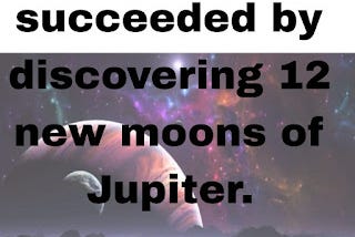 Astronomers succeeded by discovering 12 new moons of Jupiter.