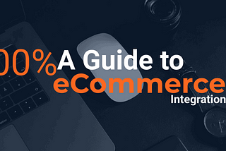 A Guide to 100% Ecommerce Integration