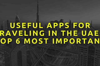 Useful Apps for Traveling in the UAE – Top 6 Most Important