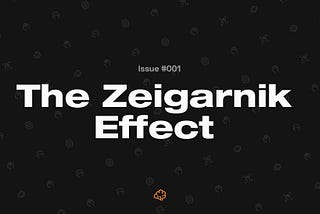 Pathways — Issue #001 — The Zeigarnik Effect