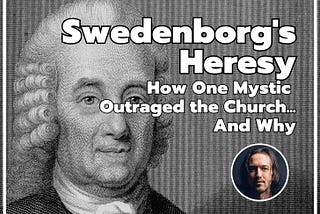 Swedenborg’s Heresy: How One Mystic Outraged the Church…And Why.