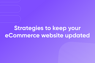 Strategies to Keep Your eCommerce Website Updated
