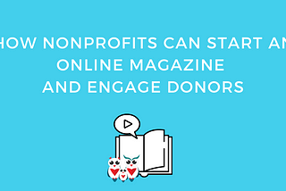 How Nonprofits Can Start An Online Magazine And Engage Donors