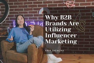 Amir Shemony on Why B2B Brands Are Utilizing Influencer Marketing