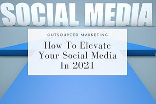 How-to-elevate-your-social-media-in-2021-Outsourced-Marketing