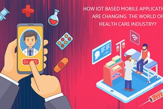 How IoT Based Mobile Applications are Changing Health Care Industry?