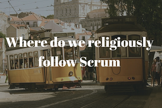Where do we religiously follow Scrum