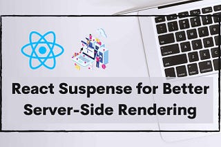 Using React Suspense for Better Server-Side Rendering