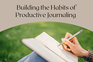 Building the Habits of Productive Journaling | Kelly Hansard | Lifestyle