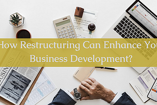 How Can Restructuring Enhance Your Business Development?