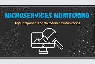 Microservices Monitoring — A Full Guide