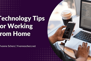 Technology Tips for Working from Home | Yvonne Scherz | Technology