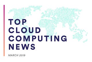 Top Cloud Computing News: March 2019