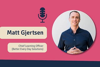 Matt Gjertsen, Chief Learning Officer at Better Every Day Solutions, features on The Strategic L&D Podcast